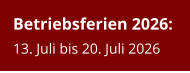 Betriebsferien 2026:13. Juli bis 20. Juli 2026